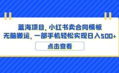 蓝海项目 小红书卖合同模板 无脑搬运 一部手机日入500+(教程+4000份模板)
