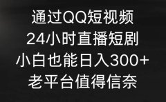 通过QQ短视频、24小时直播短剧,小白也能日入300+,老平台值得信奈
