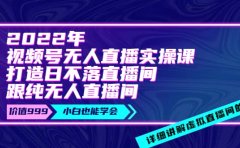 2022年《视频号无人直播实操课》打造日不落直播间+纯无人直播间