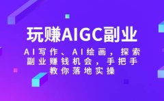 玩赚AIGC副业-AI写作、AI绘画,探索副业赚钱机会,手把手教你落地实操