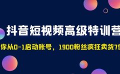 抖音短视频高级特训营：带你从0-1启动账号，1900粉丝疯狂卖货7位数