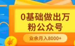 新手小白0基础做出万粉公众号，3个月从10人做到4W+粉，业余时间月入10000