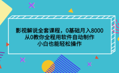 影视解说全套课程,0基础月入8000,从0教你全程用软件自动制作,有手就行