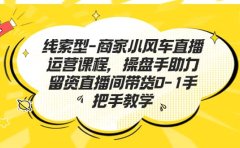 线索型-商家小风车直播运营课程，操盘手助力留资直播间带货0-1手把手教学