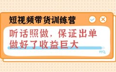 短视频带货训练营：听话照做，保证出单，做好了收益巨大（第8+9+10期）