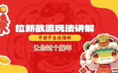 拉新截流玩法讲解，年前平台送福利，让你过个肥年