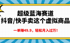 超级蓝海赛道，抖音快手卖这个虚拟商品，一单赚49.9，轻松月入过万