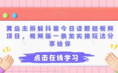 黄岛主拆解抖音今日话题短视频项目,视频版一条龙实操玩法分享给你