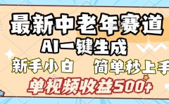 最新中老年赛道 AI一键生成 单视频收益500+ 新手下白 简单易上手