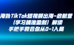 海外TikTok短视频出海-启航营(学习精准盈利)解读,手把手教会你从0-1入局
