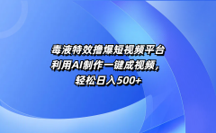 毒液特效撸爆短视频平台,利用AI制作一键成视频,轻松日入500+