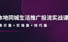 本地同城生活推广投流实战课：通识篇+实操篇+技巧篇