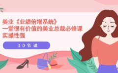 美业《业绩倍增系统》一堂很有价值的美业总裁必修课，实操性强（10节课）