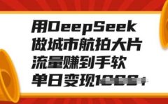 用DeepSeek做城市航拍大片，流量赚到手软，单日变现多张