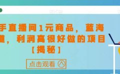 快手直播间1元商品,蓝海赛道,利润高很好做的项目【揭秘】