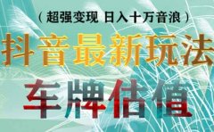 抖音最新无人直播变现直播车牌估值玩法项目 轻松日赚几百+【详细玩法教程】