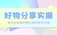 好物分享实操：新手如何做好物分享的账号内容，实操教学