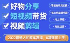 2022普通人的超车赛道「好物分享短视频带货」利用业余时间赚钱（价值398）