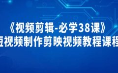 《视频剪辑-必学38课》短视频制作剪映视频教程课程