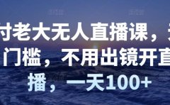 付老大无人直播课，无门槛，不用出镜开直播，一天100+