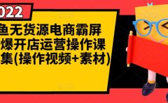 闲鱼无货源电商霸屏+瞬爆开店运营操作课程合集(操作视频+素材)