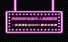 抖音快手电影无人直播教程：一场直播收益6000+睡觉也能赚(教程+软件+素材)
