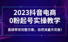 2023抖音电商0粉起号实操教学，直接带货完整方案，自然流量天花板