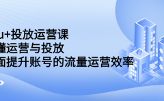 dou+投放运营课：搞懂运营与投放，全面提升账号的流量运营效率