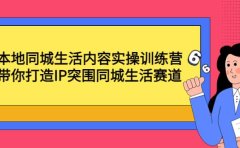 本地同城生活内容实操训练营：带你打造IP突围同城生活赛道