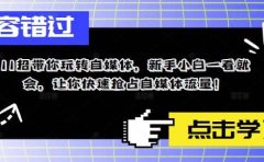 11招带你玩转自媒体，新手小白一看就会，让你快速抢占自媒体流量