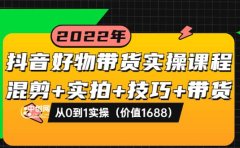 抖音好物带货实操课程:混剪+实拍+技巧+带货:从0到1实操(价值1688)