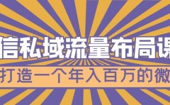 微信私域流量布局课程,打造一个年入百万的微信【7节视频课】