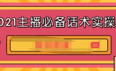 2021主播必备话术实操课，33节课覆盖直播各环节必备话术