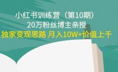 小红书训练营（第10期）20万粉丝博主亲授：独家变现思路