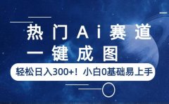 热门Ai赛道,一键成图,轻松日入300+!小白0基础易上手