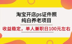 淘宝开店ps证件照,纯白养老项目,单人兼职稳定日100元(教程+软件+素材)