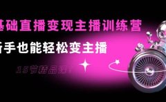 0基础直播变现主播训练营:新手也能轻松变主播,15节精品课