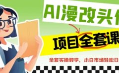 AI漫改头像全套课程,实操变现,小白轻轻松松日入600+