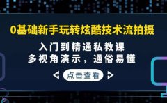 0基础新手玩转炫酷技术流拍摄：入门到精通私教课，多视角演示，通俗易懂