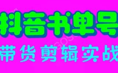 抖音书单号带货剪辑实战：手把手带你 起号 涨粉 剪辑 卖货 变现（46节）