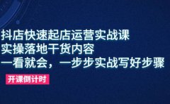 抖店快速起店运营实战课,实操落地干货内容,一看就会,一步步实战写好步骤