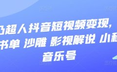抖音短视频变现，风景 书单 沙雕 影视 解说 小程序 音乐号