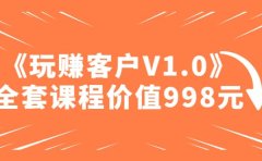 某收费课程《玩赚客户V1.0》全套课程价值998元