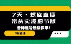 7天·螺旋直播·带货实操细节版：3月新课，各种起号玩法教学