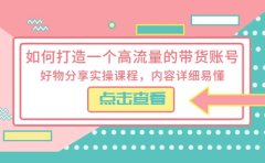 如何打造一个高流量的带货账号，好物分享实操课程，内容详细易懂