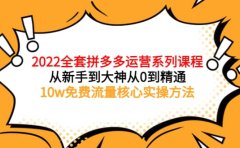 2022全套拼多多运营课程，从新手到大神从0到精通，10w免费流量核心实操方法