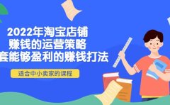 2022年淘宝店铺赚钱的运营策略：一套能够盈利的赚钱打法，适合中小卖家