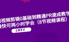 短视频剪辑0基础到精通PR速成教学：最快可两小时学会（8节视频课程）