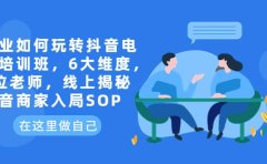 企业如何玩转抖音电商培训班，6大维度，6位老师，线上揭秘抖音商家入局SOP