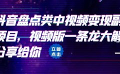 拆解：抖音盘点类中视频变现副业项目，视频版一条龙大解析分享给你